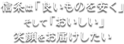 信条は「良いものを安く」 そして「おいしい」笑顔をお届けしたい