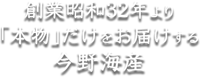 創業昭和32年より「本物」だけをお届けする今野海産